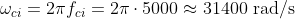 \omega _{ci}=2\pi f_{ci}=2\pi \cdot 5000\approx 31400\textup{ rad/s}