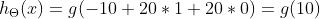 h_{\Theta }(x) = g(-10 + 20*1 + 20*0)=g(10)