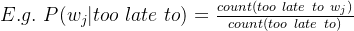 E.g. \ P(w_{j}|too\ late\ to)=\frac{count(too\ late\ to\ w_{j})}{count(too\ late\ to)}