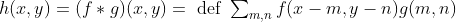 \begin{array}{l} h(x, y) =(f * g)(x, y) = \text { def } \sum_{m, n} f(x-m, y-n) g(m, n) \end{array}