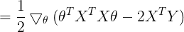 \large =\frac{1}{2}\bigtriangledown_\theta(\theta^TX^TX\theta - 2X^TY)