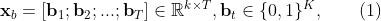 \textbf{x}_b = [\textbf{b}_1;\mathbf{b}_2;...;\mathbf{b}_T] \in \mathbb{R}^{k \times T}, \textbf{b}_t \in \{0, 1\}^K, \ \ \ \ \ \ (1)