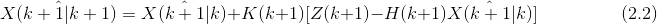 \hat{X(k+1|k+1)} = \hat{X(k+1|k)} + K(k+1)[Z(k+1)-H(k+1)\hat{X(k+1|k)}] \ \ \ \ \ \ \ \ \ \ \ \ \ \ \ \ \ \ \ \ \ (2.2)