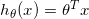 h_{\theta}(x) = \theta^{T} x