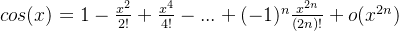 cos(x)=1-\frac{x^2}{2!}+\frac{x^4}{4!}-...+(-1)^{n}\frac{x^{2n}}{(2n)!}+o(x^{2n})