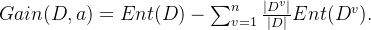 Gain(D, a) = Ent(D) - \sum_{v=1}^{n}\frac{\left | D^{v} \right |}{\left | D \right |}Ent(D^{v}).