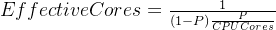 EffectiveCores=\frac{1}{(1-P)+\frac{P}{CPU Cores}}