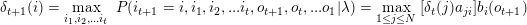 \small \delta_{t+1}(i) = \max_{i_1,i_2,...i_{t}}\;P(i_{t+1}=i, i_1,i_2,...i_{t},o_{t+1},o_{t},...o_1|\lambda) & = \max_{1 \leq j \leq N}\;[\delta_t(j)a_{ji}]b_i(o_{t+1})