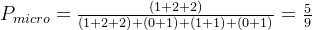 P_{micro}=\frac{(1+2+2)}{(1+2+2)+(0+1)+(1+1)+(0+1)}=\frac{5}{9}