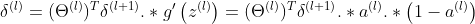 \delta ^{(l)}=(\Theta ^{(l)})^{T}\delta ^{(l+1)}.* g'\left ( z^{(l)} \right )=(\Theta ^{(l)})^{T}\delta ^{(l+1)}.*a^{(l)}.*\left (1-a^{(l)} \right )