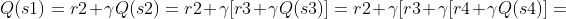 Q(s1)=r2+ \gamma Q(s2) =r2+ \gamma [r3 +\gamma Q(s3)] =r2+ \gamma [r3 +\gamma [r4+\gamma Q(s4)]=