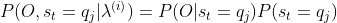 P(O,s_{t}=q_{j}|\lambda ^{(i)})=P(O|s_{t}=q_{j})P(s_{t}=q_{j})