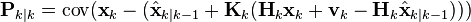 \textbf{P}_{k|k} = \textrm{cov}(\textbf{x}_{k} - (\hat{\textbf{x}}_{k|k-1} + \textbf{K}_k(\textbf{H}_k\textbf{x}_k + \textbf{v}_k - \textbf{H}_k\hat{\textbf{x}}_{k|k-1})))