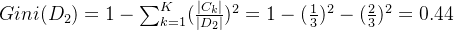 Gini(D_2) = 1 - \sum_{k=1}^{K}(\frac{|C_k|}{|D_2|})^2=1 -(\frac{1}{3})^2-(\frac{2}{3})^2=0.44