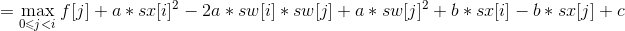 =\max_{0\leqslant j<i}\left{f[j]+a*sx[i]^2-2a*sw[i]*sw[j]+a*sw[j]^2+b*sx[i]-b*sx[j]+c\right}