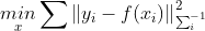 \underset{x}{min}\sum \left \| y_{i}-f(x_{i}) \right \|^{2}_{\sum _{i}^{-1}}