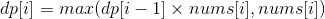 dp[i] = max(dp[i - 1] \times nums[i], nums[i])