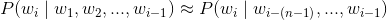 P(w_{i}\mid w_{1},w_{2},...,w_{i-1})\approx P(w_{i}\mid w_{i-(n-1)},...,w_{i-1})