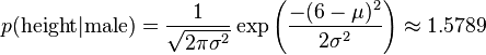 p(\mbox{height} | \mbox{male}) = \frac{1}{\sqrt{2\pi \sigma^2}}\exp\left(\frac{-(6-\mu)^2}{2\sigma^2}\right) \approx 1.5789