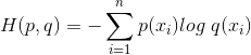 H(p,q)=-\sum_{i=1}^{n}p(x_{i})log\ q(x_{i})