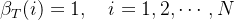 \beta_T(i)=1,\quad i=1,2,\cdots,N