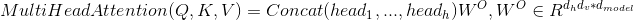 MultiHeadAttention(Q,K,V)=Concat(head_1,...,head_h)W^{O}, W^{O} \in R^{d_hd_v*d_{model}}