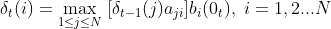 \delta_{t}(i) = \max_{1 \leq j \leq N}\;[\delta_{t-1}(j)a_{ji}]b_i(0_{t}),\;i=1,2...N