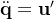 \ddot{​{\mathbf{q}}}=\mathbf{u}'