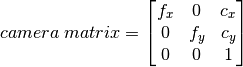 camera \; matrix = \left [ \begin{matrix}   f_x & 0 & c_x \\  0 & f_y & c_y \\   0 & 0 & 1 \end{matrix} \right ]