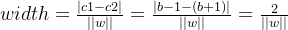 width=\frac{|c1-c2|}{||w||}=\frac{|b-1-(b+1)|}{||w||}=\frac{2}{||w||}