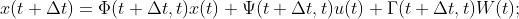 x(t+\Delta t)=\Phi (t+\Delta t,t)x(t)+\Psi (t+\Delta t,t)u(t)+\Gamma (t+\Delta t,t)W(t);