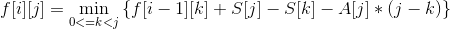 f[i][j]= \min_{0<=k<j} \left\{ f[i-1][k]+ S[j]-S[k]-A[j]*(j-k) \right\}