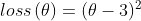 loss\left ( \theta \right ) = (\theta - 3)^{2}