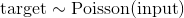 \text{target} \sim \mathrm{Poisson}(\text{input})
