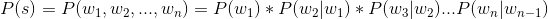 P(s) = P(w_{1},w_{2},...,w_{n}) = P(w_{1})*P(w_{2}|w_{1})*P(w_{3}|w_{2})...P(w_{n}|w_{n-1})