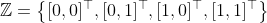 \mathbb{Z}=\left \{ [0,0] ^{\top },[0,1]^{\top },[1,0]^{\top },[1,1]^{\top }\right \}