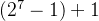 \left ( 2^{7}-1\right )+1