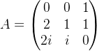 A=\begin{pmatrix} 0 &0 &1 \\ 2& 1 &1 \\ 2i& i & 0 \end{pmatrix}