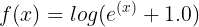 \large f(x)= log( e^{(x)} + 1.0 )