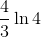 \frac{4}{3}\ln{4}