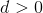 d>0