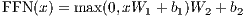 FFN (x) = max (0,xW1 + b1)W2 + b2