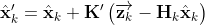 \hat{\mathbf{x}}_{k}^{\prime}=\hat{\mathbf{x}}_{k}+\mathbf{K}^{\prime}\left(\overrightarrow{\mathbf{z}_{k}}-\mathbf{H}_{k} \hat{\mathbf{x}}_{k}\right)