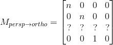 M_{persp\rightarrow ortho} = \begin{bmatrix} n & 0 & 0 & 0\\ 0 & n & 0 & 0\\ ? & ? & ? & ?\\ 0 & 0 & 1 & 0 \end{bmatrix}