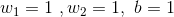 w_{1}=1\ ,w_{2}=1,\ b=1