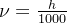 \nu = \frac{h}{1000}