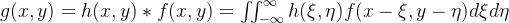 g(x, y)=h(x, y) * f(x, y)=\iint_{-\infty}^{\infty} h(\xi, \eta) f(x-\xi, y-\eta) d \xi d \eta