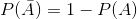 P(\bar{A}) = 1 - P(A)