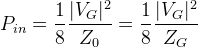 P_{in}=\frac{1}{8}\frac{|V_{G}|^2}{Z_{0}}=\frac{1}{8}\frac{|V_{G}|^2}{Z_{G}}