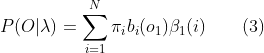 P(O|\lambda)=\sum_{i=1}^{N}\pi_{i}b_{i}(o_{1})\beta_{1}(i) \qquad (3)